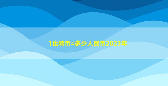 1比特币=多少人民币2023年