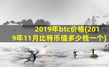 2019年btc价格(2019年11月比特币值多少钱一个)