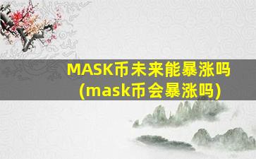 MASK币未来能暴涨吗(mask币会暴涨吗)