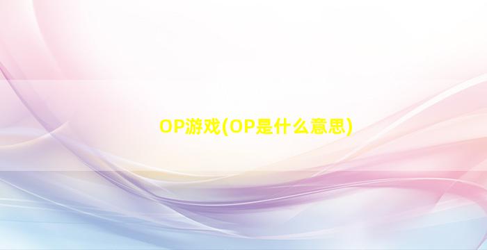OP游戏(OP是什么意思)