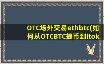 OTC场外交易ethbtc(如何从OTCBTC提币到itoken钱包)