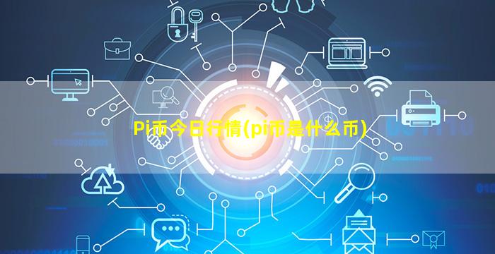 Pi币今日行情(pi币是什么币)