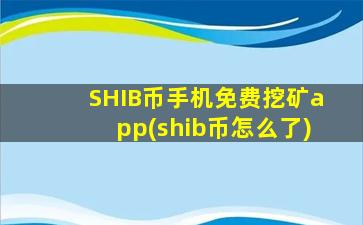SHIB币手机免费挖矿app(shib币怎么了)