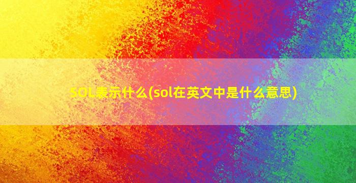 SOL表示什么(sol在英文中是什么意思)