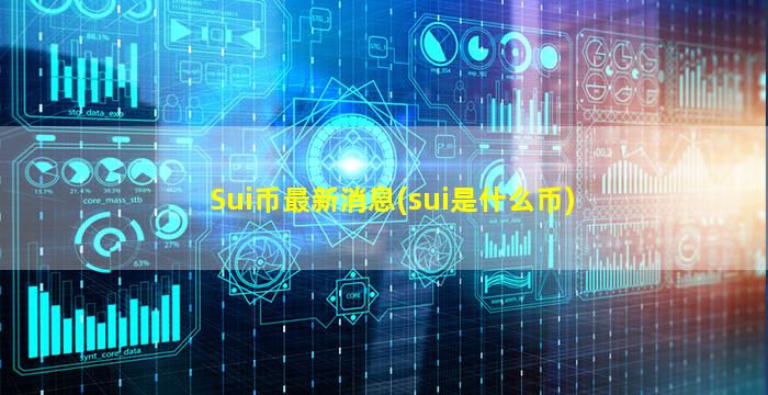 Sui币最新消息(sui是什么币)