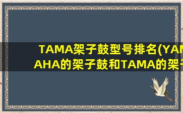 TAMA架子鼓型号排名(YAMAHA的架子鼓和TAMA的架子鼓,哪个比较好点)