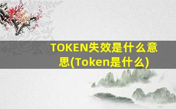TOKEN失效是什么意思(Token是什么)