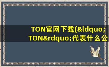 TON官网下载(“TON”代表什么公司)