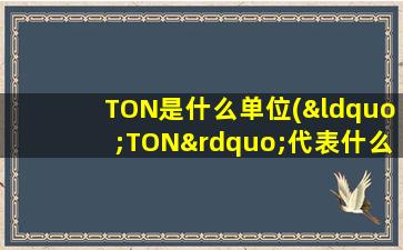 TON是什么单位(“TON”代表什么公司)