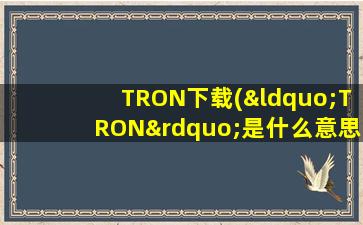 TRON下载(“TRON”是什么意思)