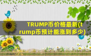 TRUMP币价格最新(trump币预计能涨到多少)