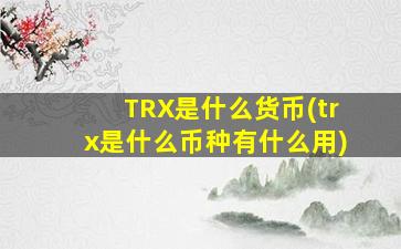 TRX是什么货币(trx是什么币种有什么用)