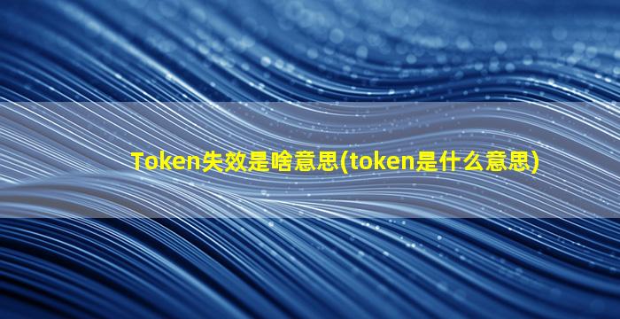 Token失效是啥意思(token是什么意思)