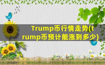 Trump币行情走势(trump币预计能涨到多少)