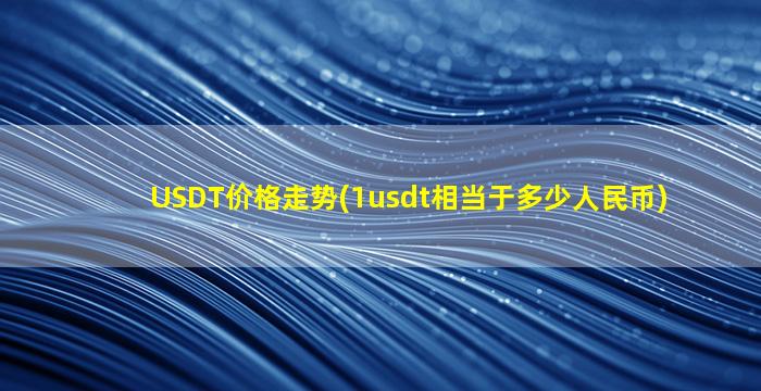 USDT价格走势(1usdt相当于多少人民币)