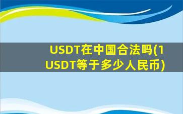 USDT在中国合法吗(1USDT等于多少人民币)