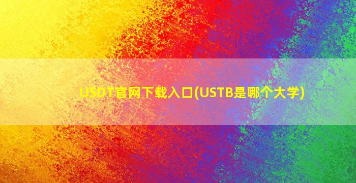 USDT官网下载入口(USTB是哪个大学)