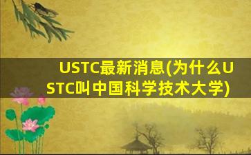 USTC最新消息(为什么USTC叫中国科学技术大学)
