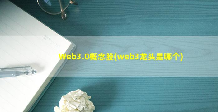 Web3.0概念股(web3龙头是哪个)