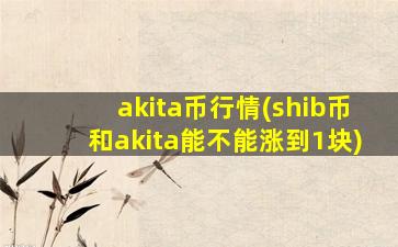 akita币行情(shib币和akita能不能涨到1块)