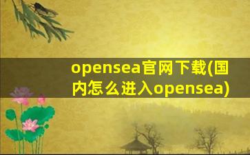 opensea官网下载(国内怎么进入opensea)
