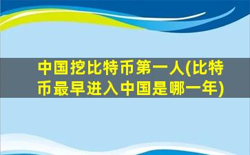 中国挖比特币第一人(比特币最早进入中国是哪一年)
