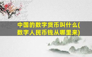 中国的数字货币叫什么(数字人民币钱从哪里来)