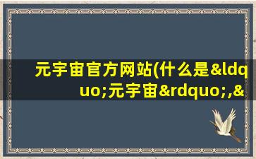 元宇宙官方网站(什么是“元宇宙”,“元宇宙”真的是个骗局吗)
